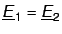 $\underline E_1 = \underline E_2$