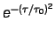 $e^{-(\tau / \tau_0)^2}$