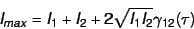 \begin{displaymath}
I_{max} = I_1 + I_2 + 2 \sqrt{I_1 I_2} \gamma_{12}(\tau)
\end{displaymath}