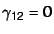 $\gamma_{12} = 0$