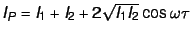 $I_P = I_1 + I_2 + 2 \sqrt{I_1 I_2} \cos \omega \tau$