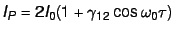 $I_P = 2 I_0(1 + \gamma_{12} \cos \omega_0 \tau)$