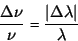 \begin{displaymath}
\frac{\Delta \nu}{\nu} = \frac{\vert\Delta \lambda\vert}{\lambda}
\end{displaymath}